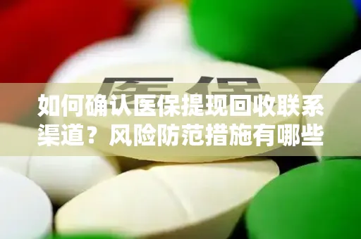 如何确认医保提现回收联系渠道？风险防范措施有哪些？